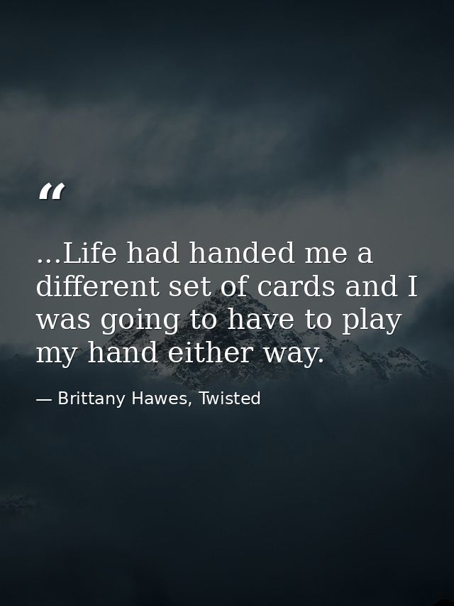 ...Life had handed me a different set of cards and I was going to have to play my hand either way. — Brittany Hawes, Twisted