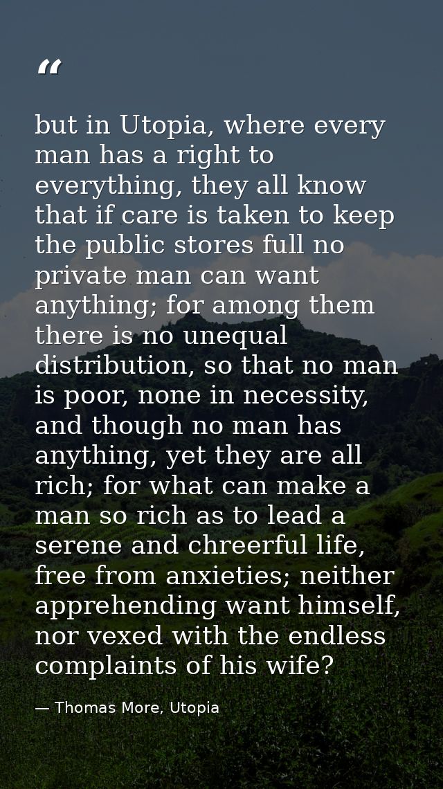 but in Utopia, where every man has a right to everything, they all know that if care is taken to keep the public stores  — Thomas More, Utopia