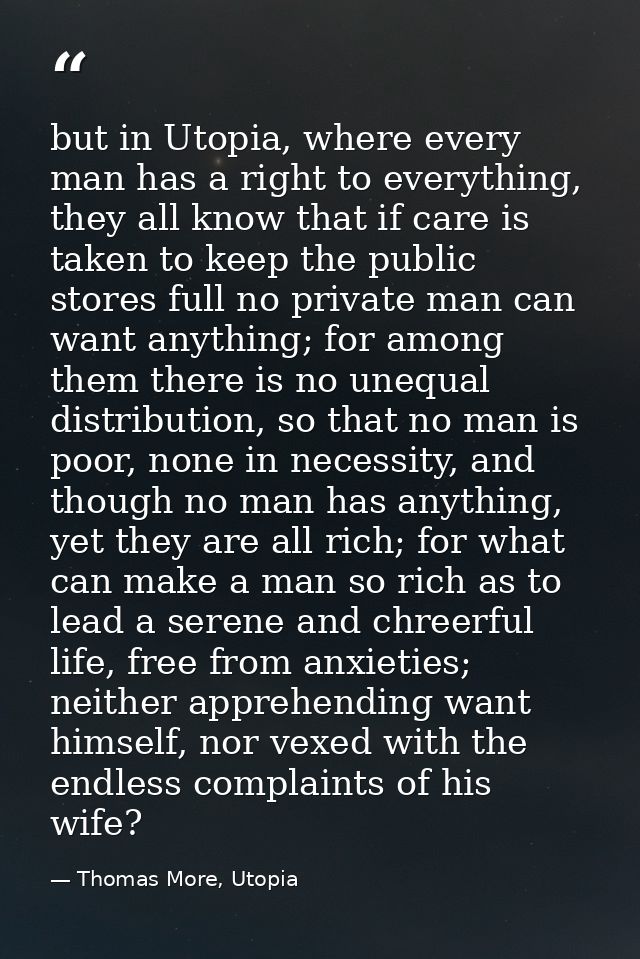 but in Utopia, where every man has a right to everything, they all know that if care is taken to keep the public stores  — Thomas More, Utopia