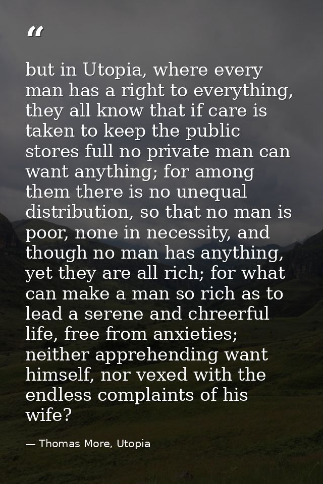 but in Utopia, where every man has a right to everything, they all know that if care is taken to keep the public stores  — Thomas More, Utopia