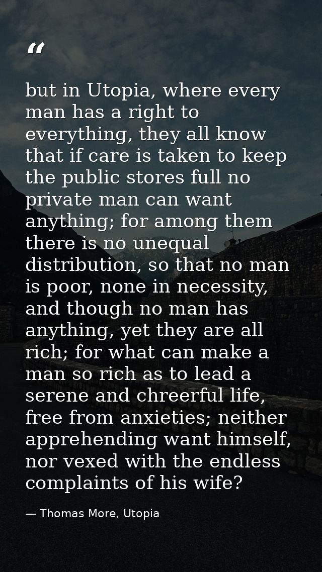 but in Utopia, where every man has a right to everything, they all know that if care is taken to keep the public stores  — Thomas More, Utopia