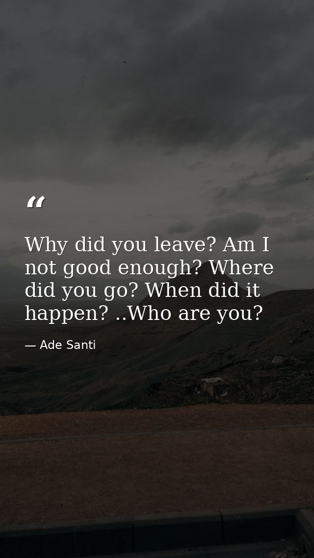 Why did you leave? Am I not good enough? Where did you go? When did it happen? ..Who are you? — Ade Santi