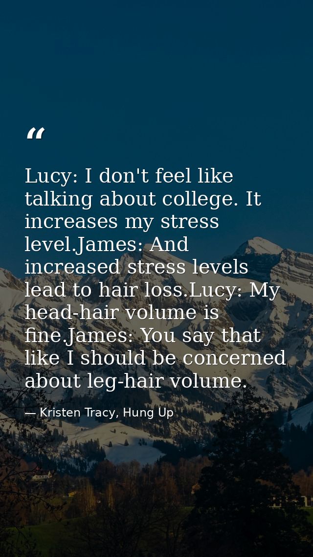 Lucy: I don't feel like talking about college. It increases my stress level.James: And increased stress levels lead to h — Kristen Tracy, Hung Up
