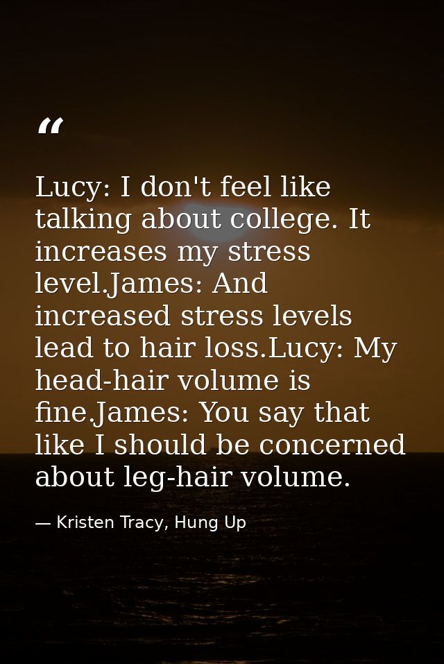 Lucy: I don't feel like talking about college. It increases my stress level.James: And increased stress levels lead to h — Kristen Tracy, Hung Up