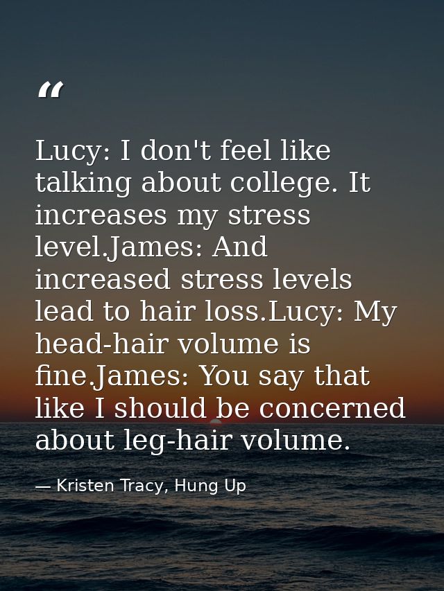 Lucy: I don't feel like talking about college. It increases my stress level.James: And increased stress levels lead to h — Kristen Tracy, Hung Up