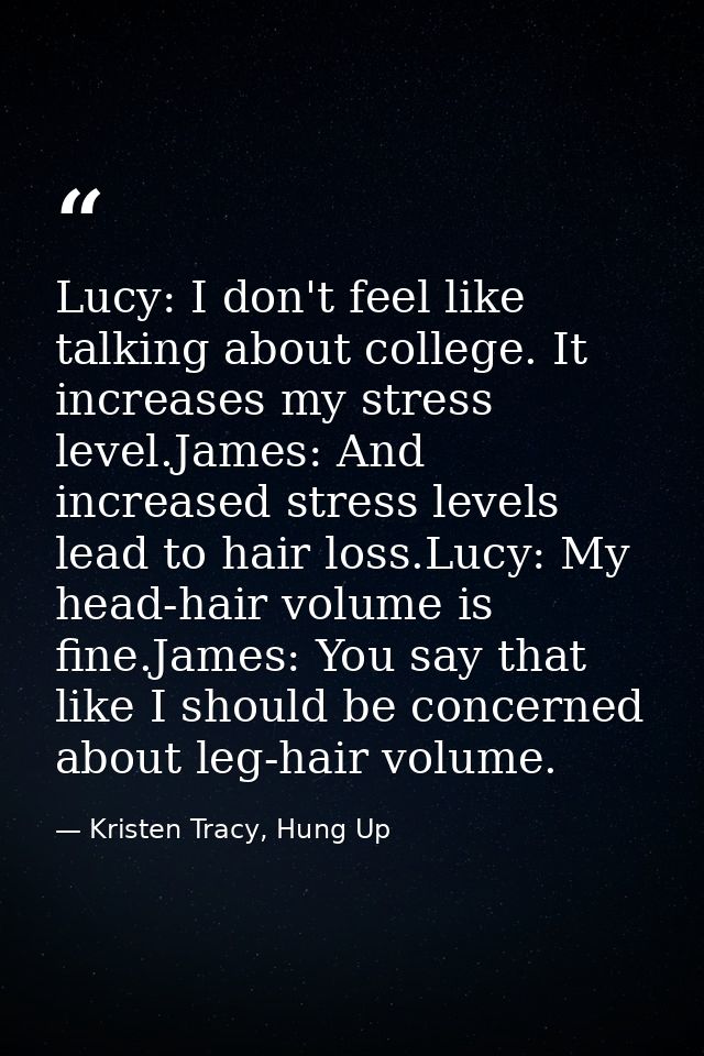 Lucy: I don't feel like talking about college. It increases my stress level.James: And increased stress levels lead to h — Kristen Tracy, Hung Up