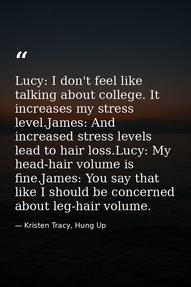 Lucy: I don't feel like talking about college. It increases my stress level.James: And increased stress levels lead to h — Kristen Tracy, Hung Up