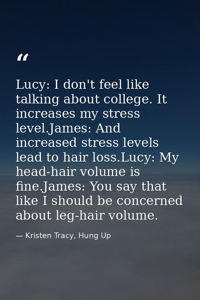Lucy: I don't feel like talking about college. It increases my stress level.James: And increased stress levels lead to h — Kristen Tracy, Hung Up