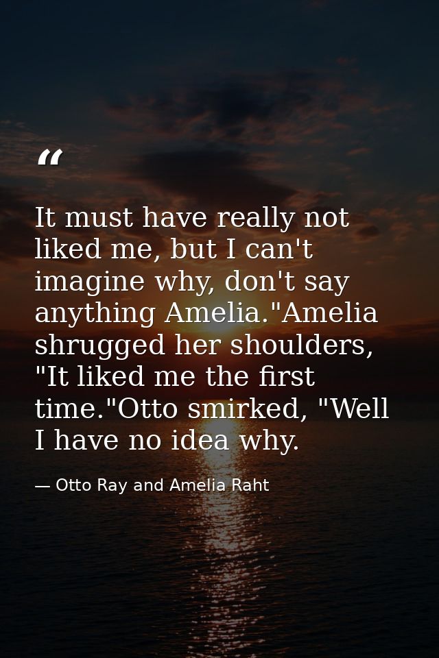 It must have really not liked me, but I can't imagine why, don't say anything Amelia."Amelia shrugged her shoulders, "It — Otto Ray and Amelia Raht