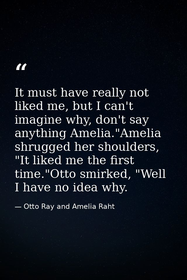 It must have really not liked me, but I can't imagine why, don't say anything Amelia."Amelia shrugged her shoulders, "It — Otto Ray and Amelia Raht