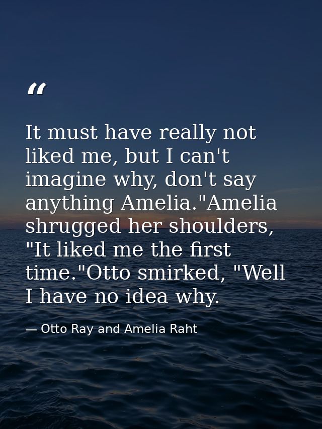 It must have really not liked me, but I can't imagine why, don't say anything Amelia."Amelia shrugged her shoulders, "It — Otto Ray and Amelia Raht