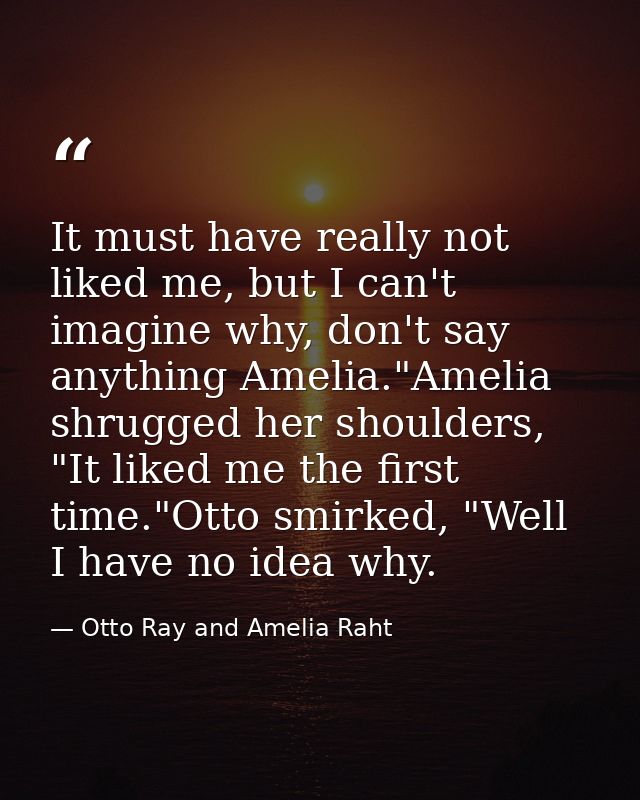 It must have really not liked me, but I can't imagine why, don't say anything Amelia."Amelia shrugged her shoulders, "It — Otto Ray and Amelia Raht