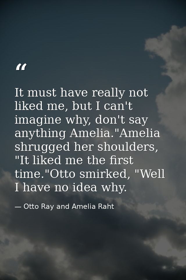 It must have really not liked me, but I can't imagine why, don't say anything Amelia."Amelia shrugged her shoulders, "It — Otto Ray and Amelia Raht