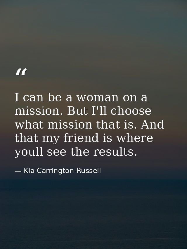 I can be a woman on a mission. But I'll choose what mission that is. And that my friend is where youll see the results. — Kia Carrington-Russell