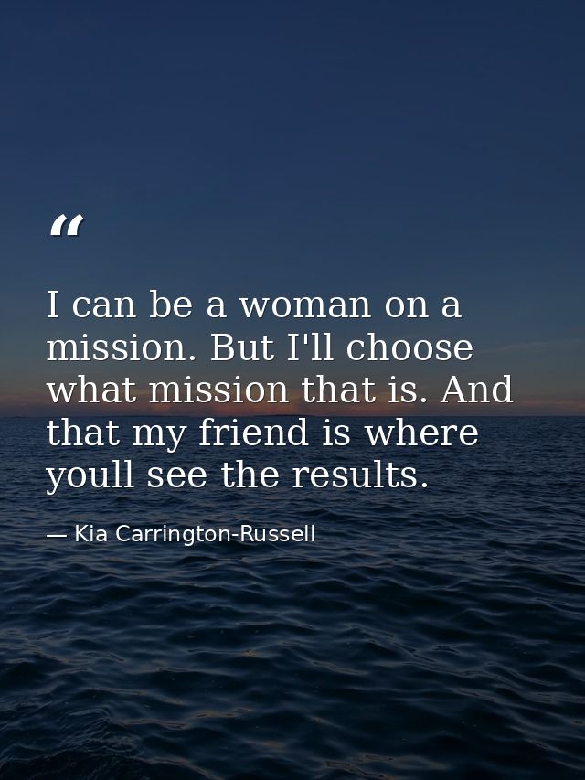I can be a woman on a mission. But I'll choose what mission that is. And that my friend is where youll see the results. — Kia Carrington-Russell