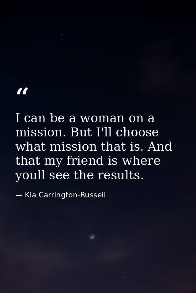 I can be a woman on a mission. But I'll choose what mission that is. And that my friend is where youll see the results. — Kia Carrington-Russell