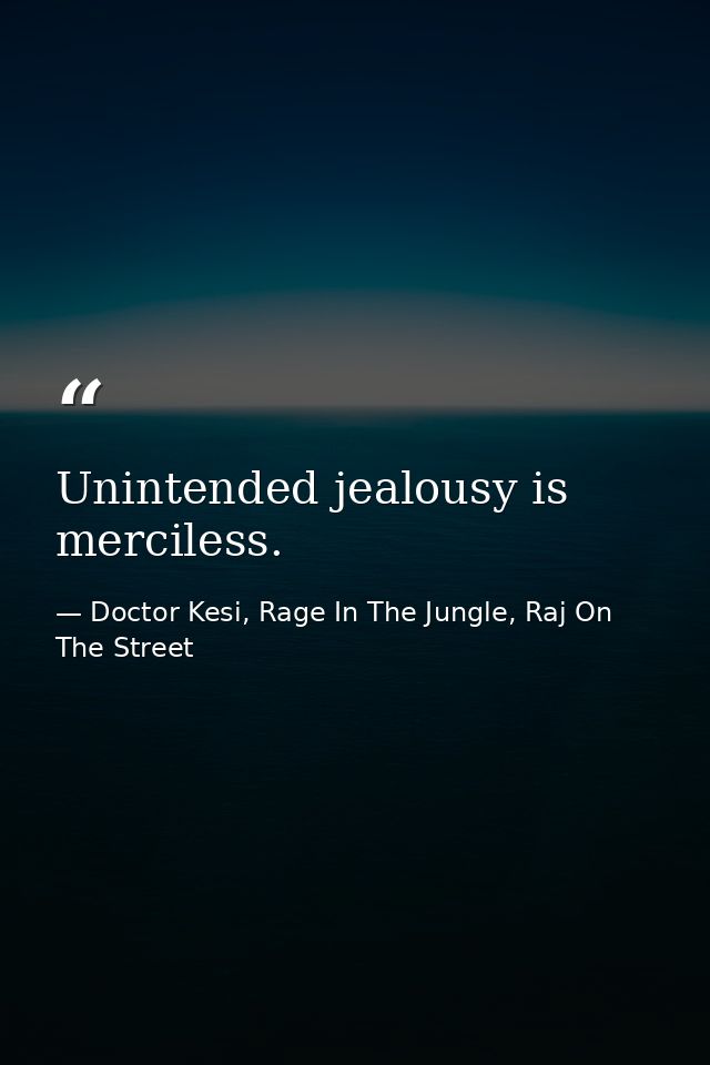 Unintended jealousy is merciless. — Doctor Kesi, Rage In The Jungle, Raj On The Street