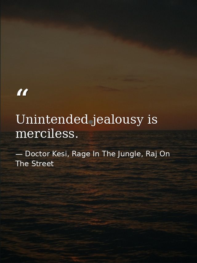 Unintended jealousy is merciless. — Doctor Kesi, Rage In The Jungle, Raj On The Street