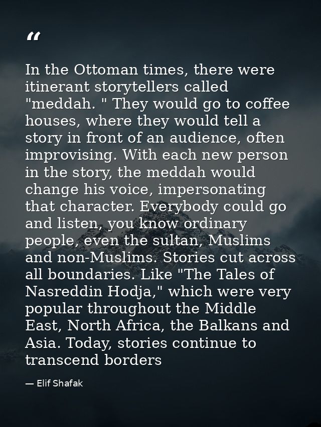 In the Ottoman times, there were itinerant storytellers called "meddah. " They would go to coffee houses, where they wou — Elif Shafak