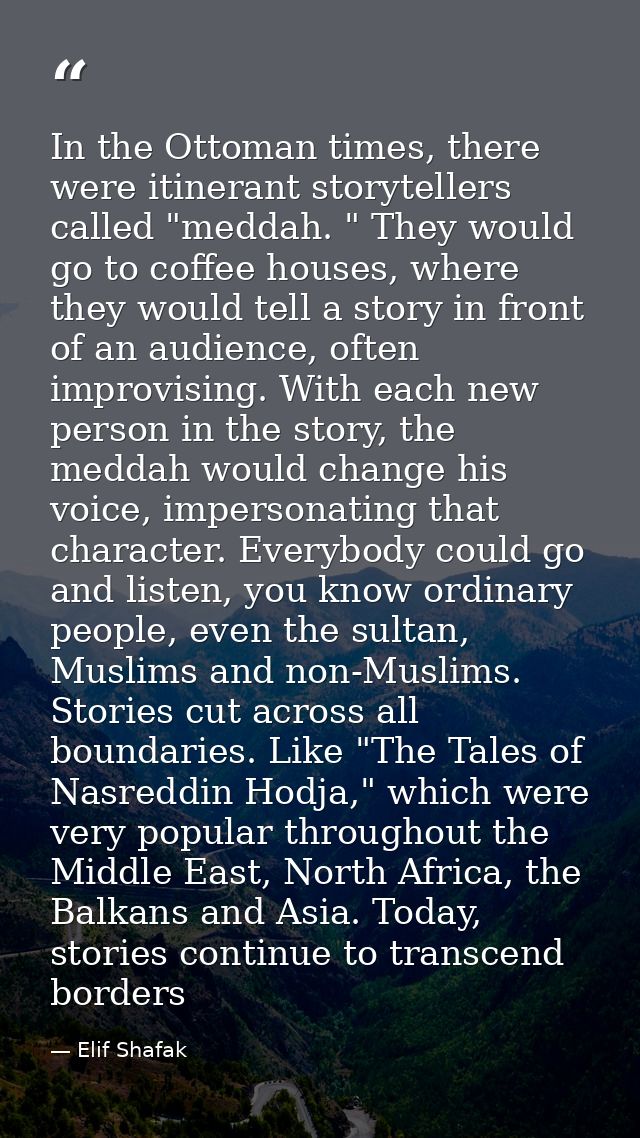 In the Ottoman times, there were itinerant storytellers called "meddah. " They would go to coffee houses, where they wou — Elif Shafak