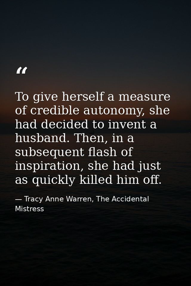 To give herself a measure of credible autonomy, she had decided to invent a husband. Then, in a subsequent flash of insp — Tracy Anne Warren, The Accidental Mistress