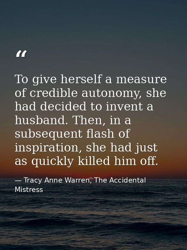 To give herself a measure of credible autonomy, she had decided to invent a husband. Then, in a subsequent flash of insp — Tracy Anne Warren, The Accidental Mistress