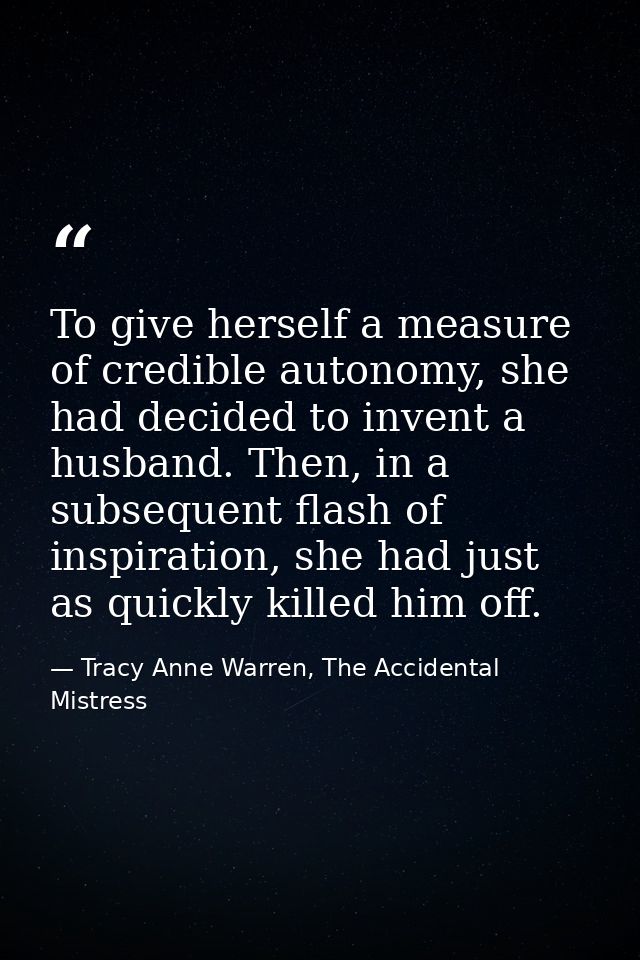 To give herself a measure of credible autonomy, she had decided to invent a husband. Then, in a subsequent flash of insp — Tracy Anne Warren, The Accidental Mistress