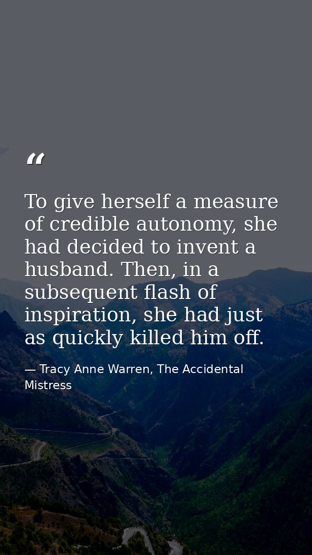 To give herself a measure of credible autonomy, she had decided to invent a husband. Then, in a subsequent flash of insp — Tracy Anne Warren, The Accidental Mistress
