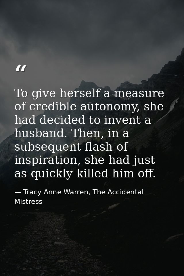 To give herself a measure of credible autonomy, she had decided to invent a husband. Then, in a subsequent flash of insp — Tracy Anne Warren, The Accidental Mistress