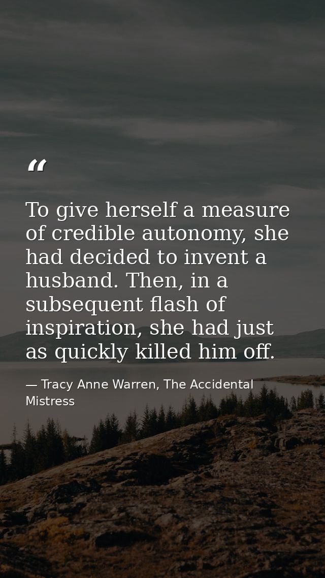 To give herself a measure of credible autonomy, she had decided to invent a husband. Then, in a subsequent flash of insp — Tracy Anne Warren, The Accidental Mistress