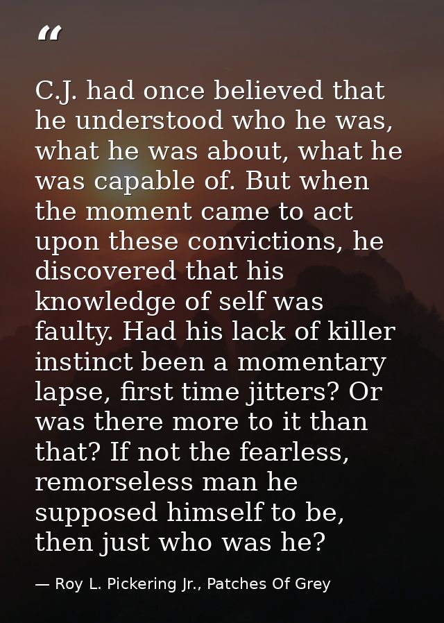 C.J. had once believed that he understood who he was, what he was about, what he was capable of. But when the moment cam — Roy L. Pickering Jr., Patches Of Grey