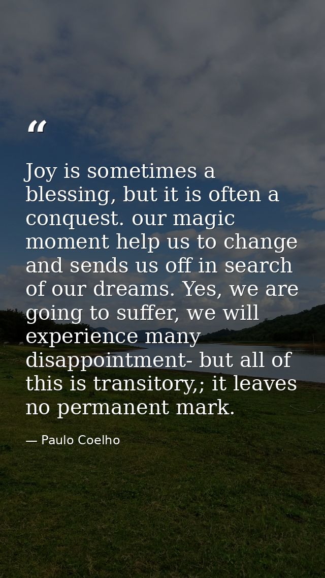 Joy is sometimes a blessing, but it is often a conquest. our magic moment help us to change and sends us off in search o — Paulo Coelho