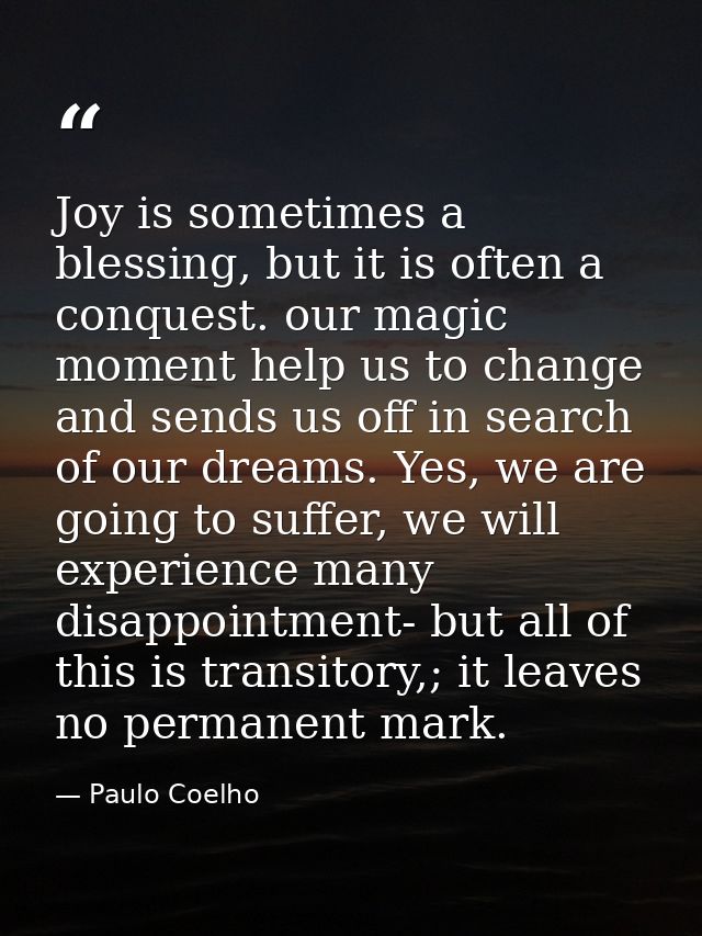 Joy is sometimes a blessing, but it is often a conquest. our magic moment help us to change and sends us off in search o — Paulo Coelho