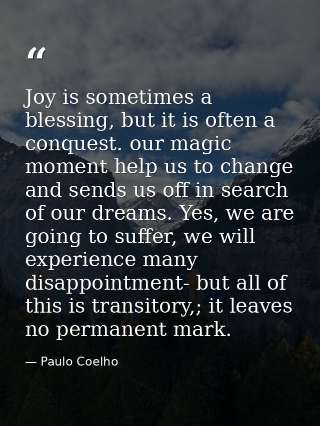 Joy is sometimes a blessing, but it is often a conquest. our magic moment help us to change and sends us off in search o — Paulo Coelho