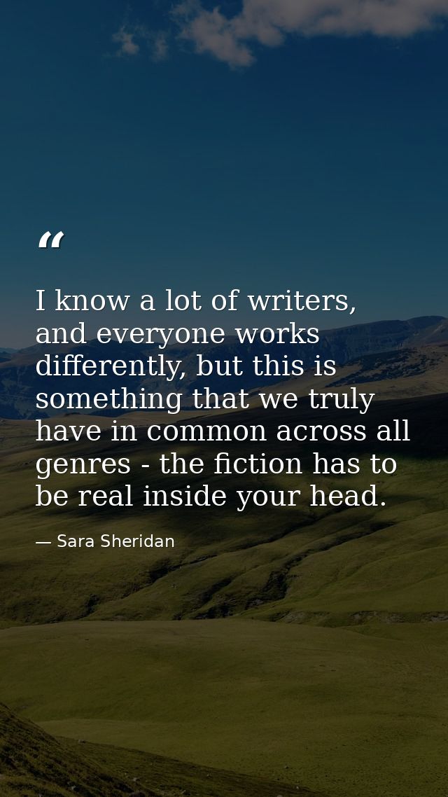 I know a lot of writers, and everyone works differently, but this is something that we truly have in common across all g — Sara Sheridan