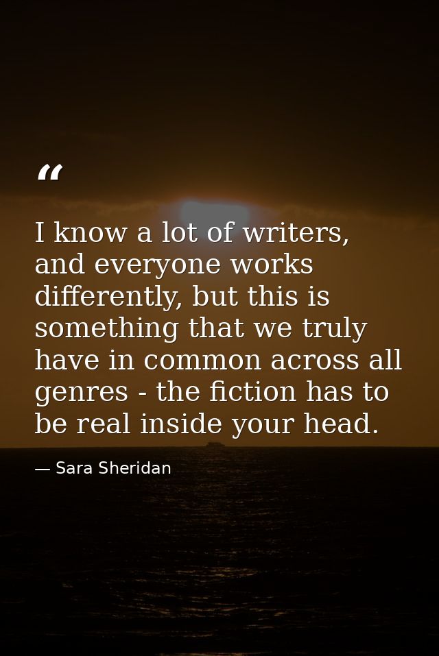 I know a lot of writers, and everyone works differently, but this is something that we truly have in common across all g — Sara Sheridan