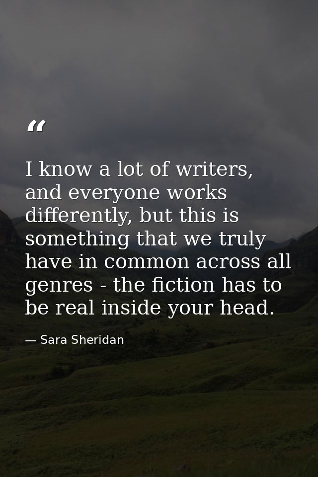 I know a lot of writers, and everyone works differently, but this is something that we truly have in common across all g — Sara Sheridan