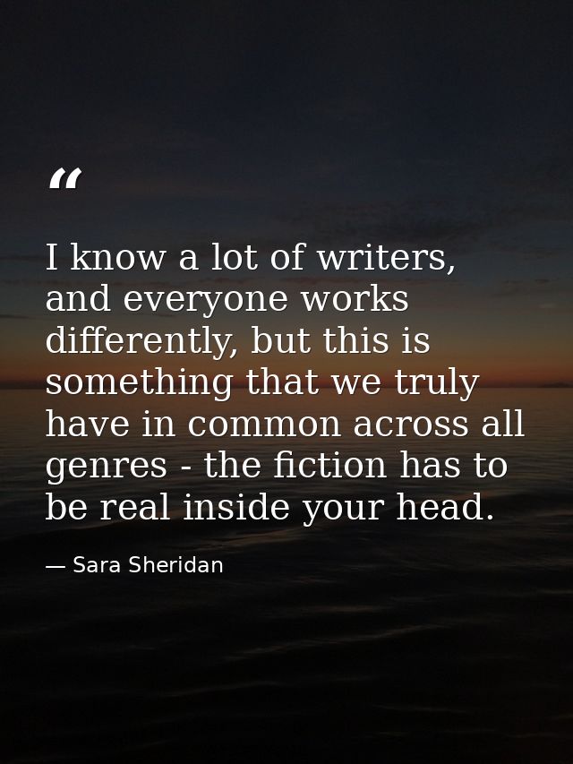 I know a lot of writers, and everyone works differently, but this is something that we truly have in common across all g — Sara Sheridan