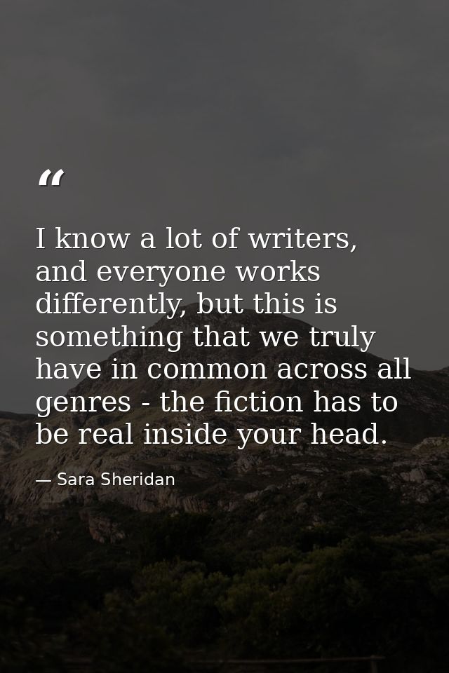 I know a lot of writers, and everyone works differently, but this is something that we truly have in common across all g — Sara Sheridan