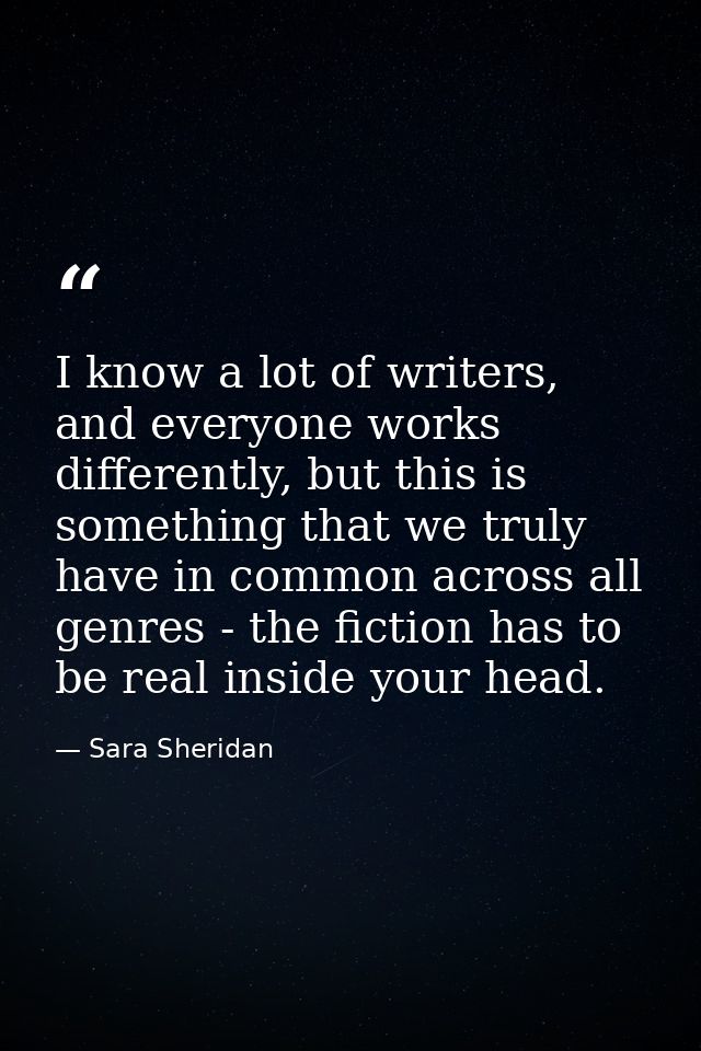 I know a lot of writers, and everyone works differently, but this is something that we truly have in common across all g — Sara Sheridan