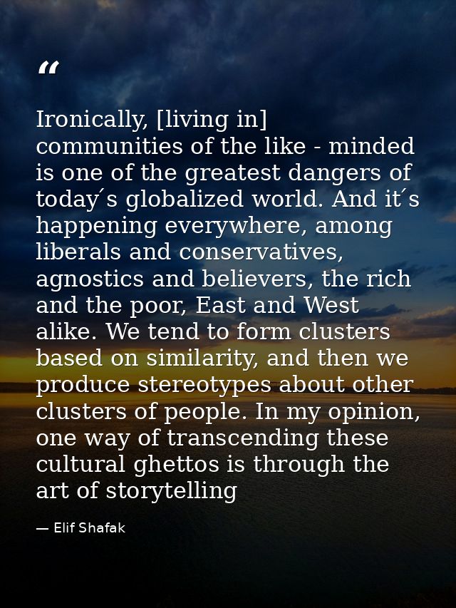 Ironically, [living in] communities of the like - minded is one of the greatest dangers of today ́s globalized world. An — Elif Shafak