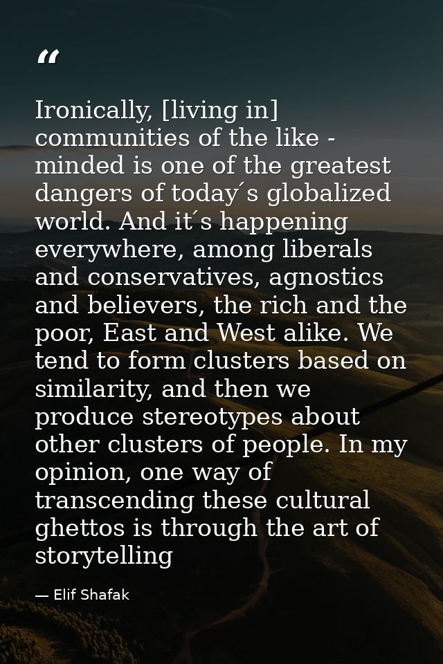 Ironically, [living in] communities of the like - minded is one of the greatest dangers of today ́s globalized world. An — Elif Shafak