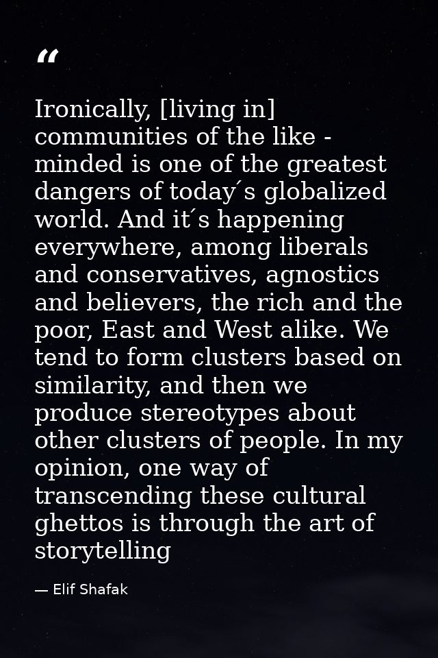 Ironically, [living in] communities of the like - minded is one of the greatest dangers of today ́s globalized world. An — Elif Shafak