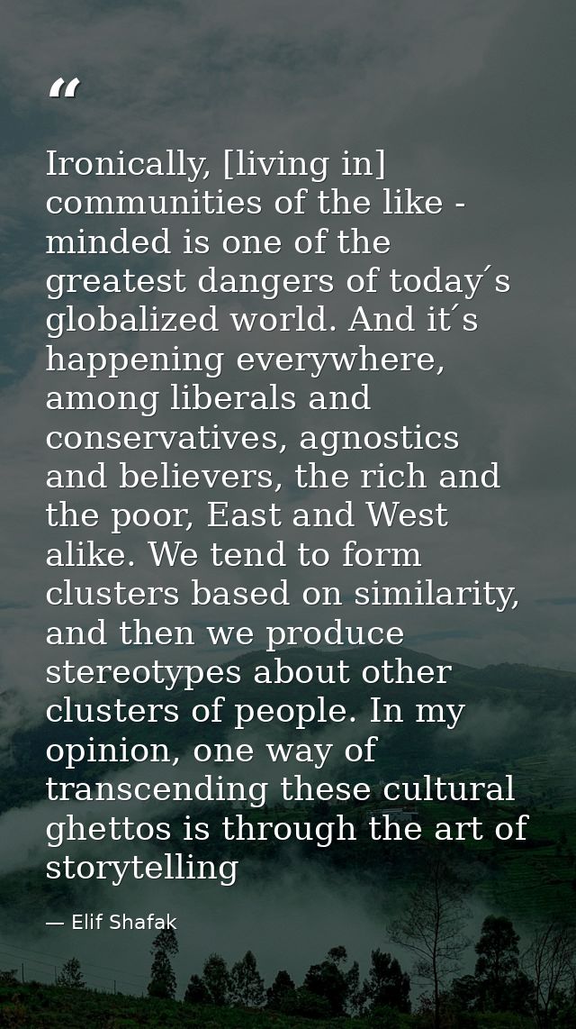 Ironically, [living in] communities of the like - minded is one of the greatest dangers of today ́s globalized world. An — Elif Shafak