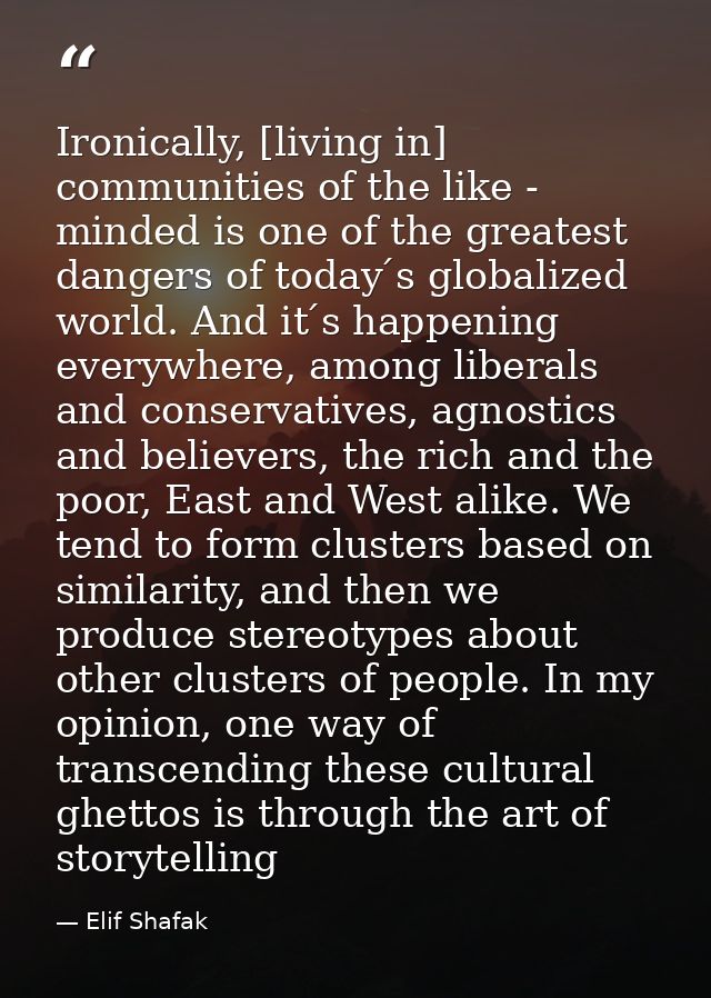 Ironically, [living in] communities of the like - minded is one of the greatest dangers of today ́s globalized world. An — Elif Shafak