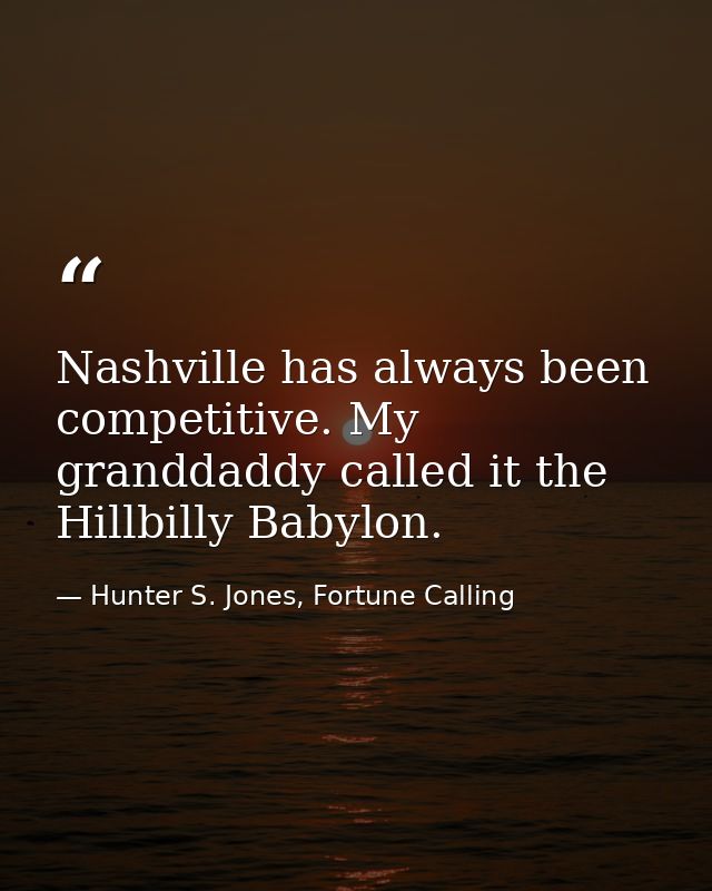 Nashville has always been competitive. My granddaddy called it the Hillbilly Babylon. — Hunter S. Jones, Fortune Calling