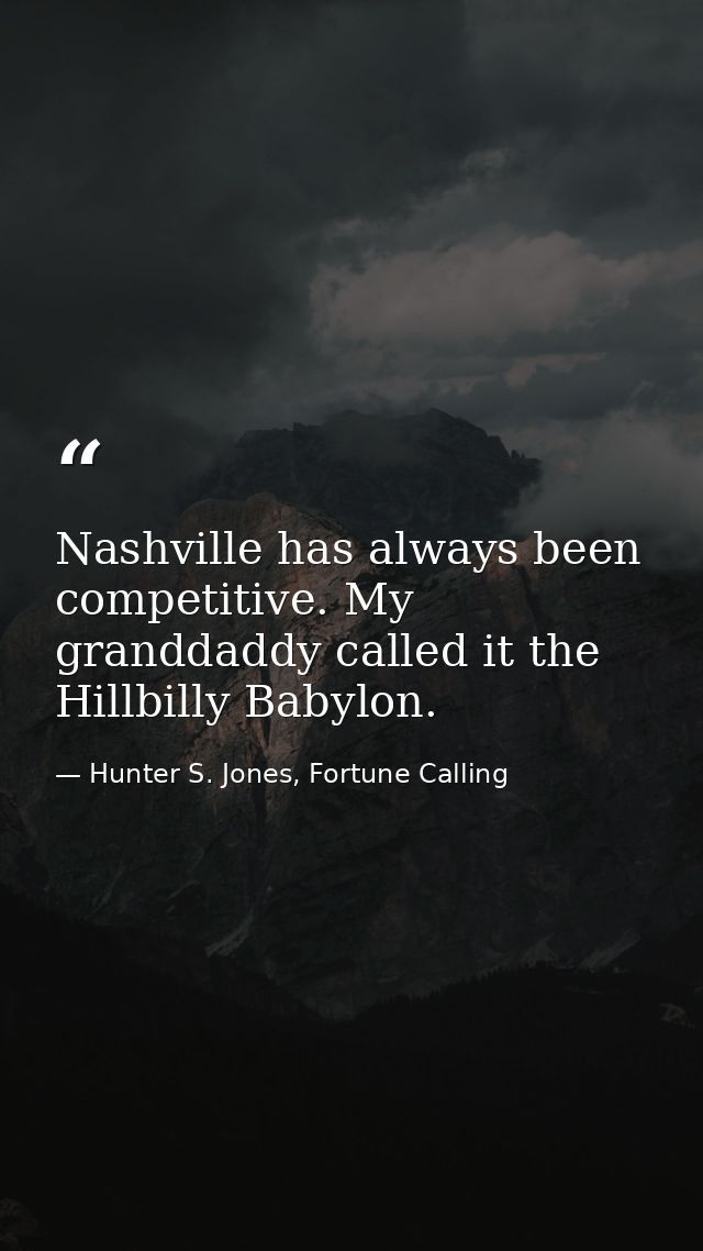 Nashville has always been competitive. My granddaddy called it the Hillbilly Babylon. — Hunter S. Jones, Fortune Calling
