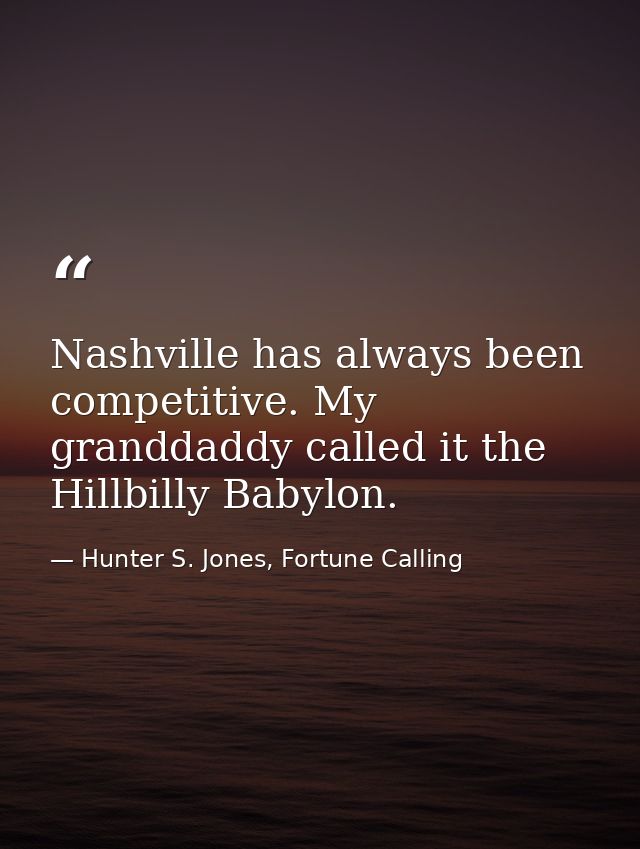 Nashville has always been competitive. My granddaddy called it the Hillbilly Babylon. — Hunter S. Jones, Fortune Calling