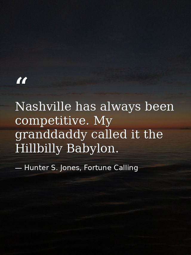 Nashville has always been competitive. My granddaddy called it the Hillbilly Babylon. — Hunter S. Jones, Fortune Calling