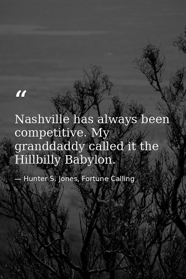 Nashville has always been competitive. My granddaddy called it the Hillbilly Babylon. — Hunter S. Jones, Fortune Calling